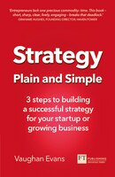 Strategy Plain And Simple: 3 Steps To Building A Successful Strategy For Your Startup Or Growing Business