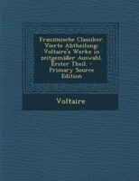 Französische Classiker. Vierte Abtheilung: Voltaire's Werke in zeitgemäßer Auswahl. Erster Theil. - Primary Source Edition