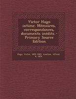 Victor Hugo intime. Mémoires, correspondances, documents inédits - Primary Source Edition