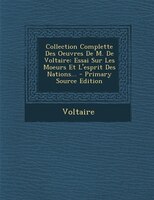 Collection Complette Des Oeuvres De M. De Voltaire: Essai Sur Les Moeurs Et L'esprit Des Nations... - Primary Source Edition