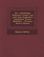 Der vollständige Robinson Crusoe, neu nach dem Englischen bearbeitet, Erstes Bändchen - Primary Source Edition