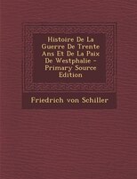 Histoire De La Guerre De Trente Ans Et De La Paix De Westphalie - Primary Source Edition