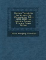 Goethes Tagebücher der sechs ersten Weimarischen Jahre (1776-1782) von Heinrich Duenzer - Primary Source Edition