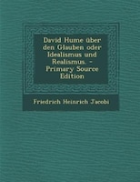 David Hume über den Glauben oder Idealismus und Realismus.