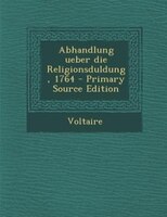 Abhandlung ueber die Religionsduldung, 1764 - Primary Source Edition