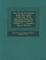 The Works Of Thomas Reid: Now Fully Collected, With Selections From His Unpublished Letters, Volume 2... - Primary Source Edi