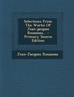 Selections From The Works Of Jean-jacques Rousseau... - Primary Source Edition