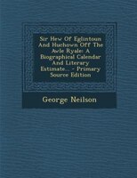 Sir Hew Of Eglintoun And Huchown Off The Awle Ryale: A Biographical Calendar And Literary Estimate... - Primary Source Edition