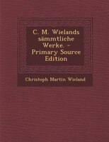 C. M. Wielands sämmtliche Werke. - Primary Source Edition
