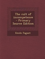 The cult of incompetence  - Primary Source Edition