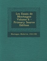 Les Essais de Montaigne Volume 6 - Primary Source Edition