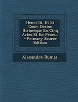 Henri Iii. Et Sa Cour: Drame Historique En Cinq Actes Et En Prose... - Primary Source Edition