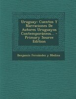 Uruguay: Cuentos Y Narraciones De Autores Uruguayos Contemporáneos... - Primary Source Edition