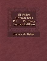 El Padre Goriot: (214 P.)... - Primary Source Edition