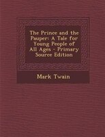 The Prince and the Pauper: A Tale for Young People of All Ages - Primary Source Edition