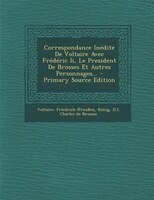 Correspondance Inédite De Voltaire Avec Frédéric Ii, Le President De Brosses Et Autres Personnages... - Primary Source Edition