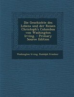 Die Geschichte des Lebens und der Reisen Christoph's Columbus von Washington Irving. - Primary Source Edition