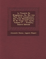 Le Vicomte De Bragelonne, Ou, Dix Ans Plus Tard: Complement Des Trois Mousquetaires Et De Vingt Ans Aprés, Volume 4... - Primary S