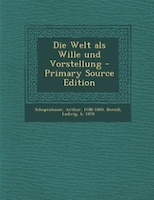 Die Welt als Wille und Vorstellung - Primary Source Edition