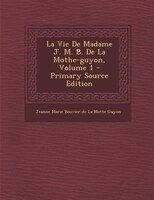 La Vie De Madame J. M. B. De La Mothe-guyon, Volume 1 - Primary Source Edition