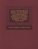 Le Livre De Prières De M. De Fénélon, Avec Ses Réflexions Pour Tous Les Jours Du Mois, Ou Le Fidèle Adorateur, Augmenté De L'expli
