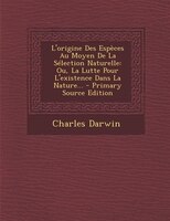 L'origine Des Espèces Au Moyen De La Sélection Naturelle: Ou, La Lutte Pour L'existence Dans La Nature... - Primary Source Edition