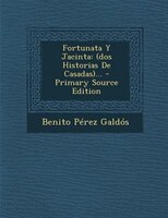 Fortunata y Jacinta: (Dos Historias de Casadas)... - Primary Source Edition