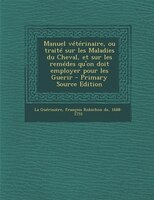 Manuel vétérinaire, ou traité sur les Maladies du Cheval, et sur les remédes qu'on doit employer pour les Guerir