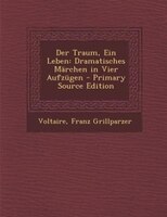 Der Traum, Ein Leben: Dramatisches Märchen in Vier Aufzügen - Primary Source Edition