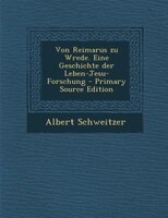 Von Reimarus zu Wrede. Eine Geschichte der Leben-Jesu-Forschung - Primary Source Edition