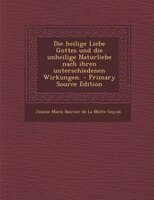 Die heilige Liebe Gottes und die unheilige Naturliebe nach ihren unterschiedenen Wirkungen. - Primary Source Edition
