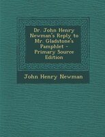 Dr. John Henry Newman's Reply to Mr. Gladstone's Pamphlet - Primary Source Edition