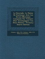 La Henriade, Le Poëme De Fontenoy; Avec Les Divers Morceaux Composés Par Voltaire Pour Accompagner Ces Deux Poèmes - Primary Sourc
