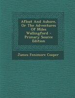 Afloat And Ashore, Or The Adventures Of Miles Wallingford - Primary Source Edition