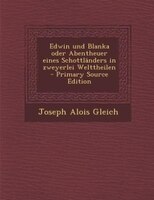 Edwin und Blanka oder Abentheuer eines Schottländers in zweyerlei Welttheilen - Primary Source Edition