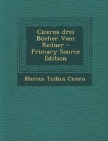 Ciceros drei Bücher Vom Redner - Primary Source Edition