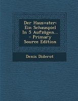 Der Hausvater: Ein Schauspiel In 5 Aufzügen... - Primary Source Edition