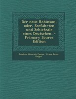 Der neue Robinson, oder, Seefahrten und Schicksale eines Deutschen. - Primary Source Edition