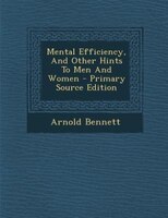 Mental Efficiency, And Other Hints To Men And Women - Primary Source Edition