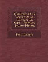 L'histoire Et Le Secret De La Peinture En Cire - Primary Source Edition