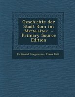 Geschichte der Stadt Rom im Mittelalter. - Primary Source Edition