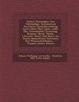 Göthe's Philosophie: Eine Vollständige, Systematisch Geordnete Zusammenstellung Seiner Ideen Über Leben, Liebe, Ehe, Fre