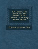 Kit Carson, The Scout: Or, The Knight Of The Prairie... - Primary Source Edition