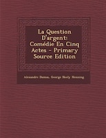 La Question D'argent: Comédie En Cinq Actes - Primary Source Edition