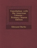 Conciliation with the American Colonies - Primary Source Edition