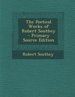 The Poetical Works of Robert Southey - Primary Source Edition