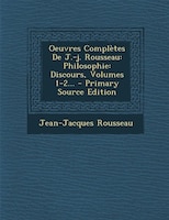 Oeuvres Complètes De J.-j. Rousseau: Philosophie: Discours, Volumes 1-2... - Primary Source Edition