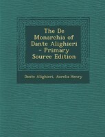 The De Monarchia of Dante Alighieri - Primary Source Edition