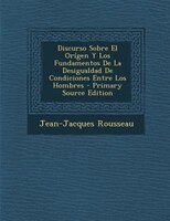 Discurso Sobre El Origen y Los Fundamentos de La Desigualdad de Condiciones Entre Los Hombres - Primary Source Edition