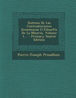 Sistema De Las Contradicciones Económicas O Filosofía De La Miseria, Volume 1...